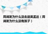 周潤發(fā)為什么沒去送吳孟達(dá)（周潤發(fā)為什么沒有孩子）