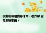 歌曲霍尊唱的卷珠簾（卷珠簾 霍尊演唱歌曲）