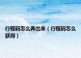行程碼怎么弄出來(lái)（行程碼怎么獲得）