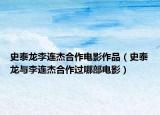 史泰龍李連杰合作電影作品（史泰龍與李連杰合作過(guò)哪部電影）