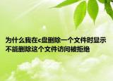 為什么我在c盤刪除一個(gè)文件時(shí)顯示不能刪除這個(gè)文件訪問被拒絕