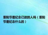 重陽節(jié)是紀(jì)念已故的人嗎（重陽節(jié)是紀(jì)念什么的）