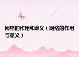 網(wǎng)絡(luò)的作用和意義（網(wǎng)絡(luò)的作用與意義）