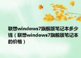 聯(lián)想windows7旗艦版筆記本多少錢（聯(lián)想windows7旗艦版筆記本的價(jià)格）