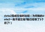 dota2完成交易時出錯（為何我的dota2一直不能交易?我已經(jīng)等了1個月了!）