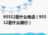 95512是什么電話（95512是什么銀行）