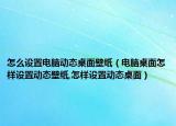 怎么設(shè)置電腦動(dòng)態(tài)桌面壁紙（電腦桌面怎樣設(shè)置動(dòng)態(tài)壁紙,怎樣設(shè)置動(dòng)態(tài)桌面）