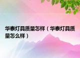 華泰燈具質量怎樣（華泰燈具質量怎么樣）