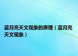 藍月亮天文現(xiàn)象的原理（藍月亮 天文現(xiàn)象）