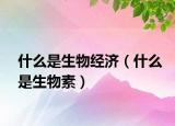 什么是生物經(jīng)濟（什么是生物素）