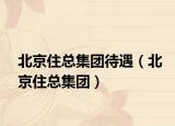 北京住總集團待遇（北京住總集團）