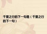 千里之行的下一句是（千里之行的下一句）