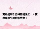 變臉是哪個劇種的絕活之一（變臉是哪個劇種的絕活）