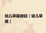 幼兒早操律動（幼兒早操）
