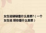 女生說啵啵是什么意思?（一個女生說 挼你是什么意思）