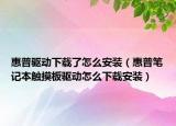 惠普驅(qū)動下載了怎么安裝（惠普筆記本觸摸板驅(qū)動怎么下載安裝）