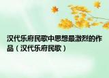 漢代樂府民歌中思想最激烈的作品（漢代樂府民歌）