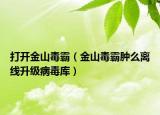 打開金山毒霸（金山毒霸腫么離線升級病毒庫）