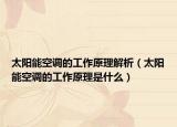 太陽能空調(diào)的工作原理解析（太陽能空調(diào)的工作原理是什么）