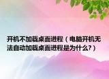 開機(jī)不加載桌面進(jìn)程（電腦開機(jī)無法自動(dòng)加載桌面進(jìn)程是為什么?）
