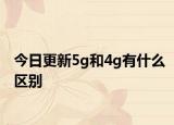 今日更新5g和4g有什么區(qū)別