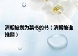 清朝被劃為禁書的書（清朝被誰推翻）