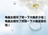 電腦主板壞了修一下大概多少錢（電腦主板壞了修理一下大概需要價錢）