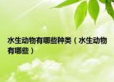 水生動(dòng)物有哪些種類（水生動(dòng)物有哪些）