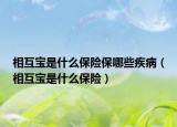 相互寶是什么保險保哪些疾?。ㄏ嗷毷鞘裁幢ｋU）