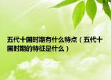 五代十國時(shí)期有什么特點(diǎn)（五代十國時(shí)期的特征是什么）