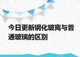 今日更新鋼化玻離與普通玻璃的區(qū)別