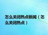 怎么關(guān)閉熱點(diǎn)新聞（怎么關(guān)閉熱點(diǎn)）