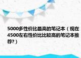 5000多性?xún)r(jià)比最高的筆記本（現(xiàn)在4500左右性?xún)r(jià)比比較高的筆記本推薦?）