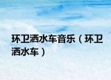 環(huán)衛(wèi)灑水車音樂(lè)（環(huán)衛(wèi)灑水車）