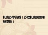 托班辦學(xué)資質(zhì)（辦理托班需要哪些資質(zhì)）