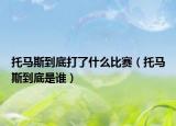 托馬斯到底打了什么比賽（托馬斯到底是誰(shuí)）