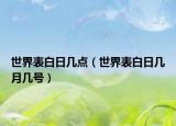 世界表白日幾點(diǎn)（世界表白日幾月幾號）