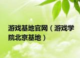 游戲基地官網(wǎng)（游戲?qū)W院北京基地）