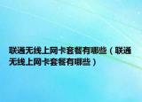 聯(lián)通無線上網(wǎng)卡套餐有哪些（聯(lián)通無線上網(wǎng)卡套餐有哪些）