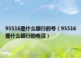 95516是什么銀行的號(hào)（95516是什么銀行的電話）
