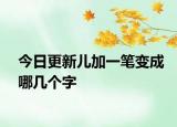 今日更新兒加一筆變成哪幾個(gè)字