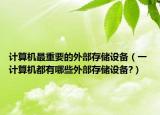 計(jì)算機(jī)最重要的外部存儲設(shè)備（一 計(jì)算機(jī)都有哪些外部存儲設(shè)備?）