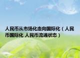 人民幣從市場化走向國際化（人民幣國際化 人民幣流通狀態(tài)）