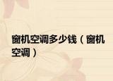 窗機(jī)空調(diào)多少錢(qián)（窗機(jī)空調(diào)）