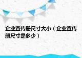企業(yè)宣傳冊尺寸大?。ㄆ髽I(yè)宣傳冊尺寸是多少）