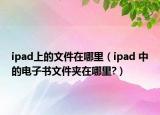 ipad上的文件在哪里（ipad 中的電子書文件夾在哪里?）