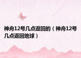 神舟12號(hào)幾點(diǎn)返回的（神舟12號(hào)幾點(diǎn)返回地球）