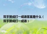 雙手贊成打一成語(yǔ)答案是什么（雙手贊成打一成語(yǔ)）