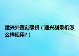 建興外置刻錄機（建興刻錄機怎么樣使用?）