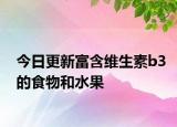 今日更新富含維生素b3的食物和水果